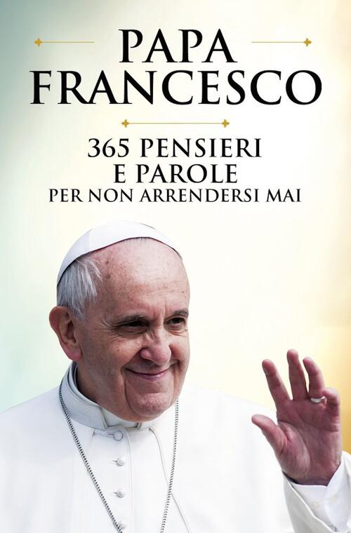365 Pensieri E Parole Per Non Arrendersi Mai Francesco (Jorge Mario Bergoglio)