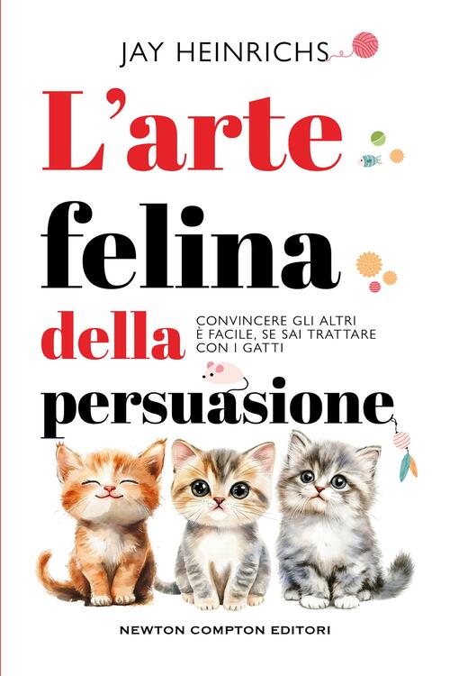 L'arte Felina Della Persuasione Jay Heinrichs Newton Compton Editori 2026
