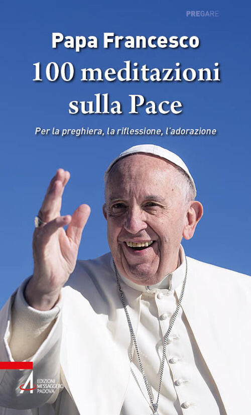 100 Meditazioni Sulla Pace. Per La Preghiera, La Riflessione, L'adorazione Fra