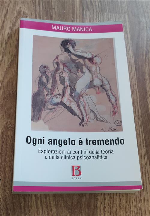 Ogni Angelo E Tremendo. Esplorazioni Ai Confini Della Teoria E Della Clinica Psicoanalitica