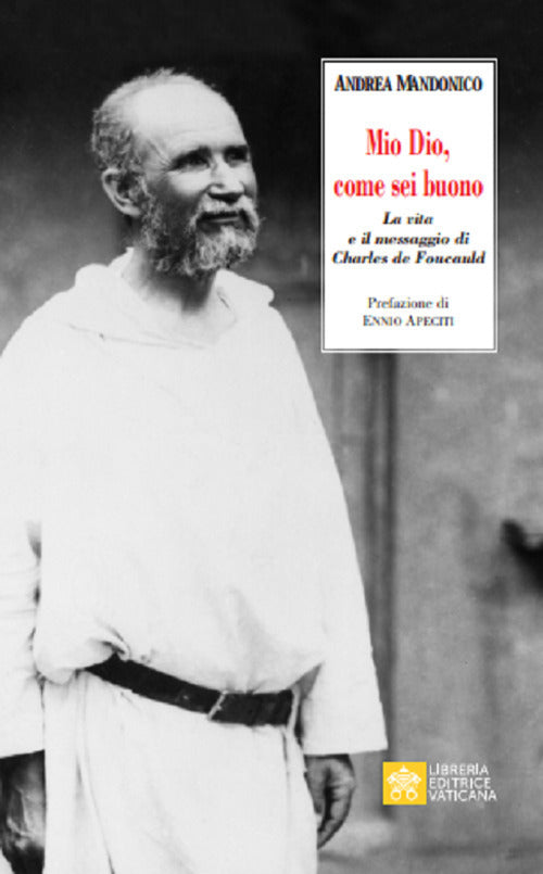 Mio Dio, Come Sei Buono. La Verita E Il Messaggio Di Charls De Foucauld Andrea