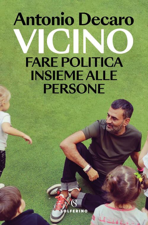 Vicino. Fare Politica Insieme Alle Persone Antonio Decaro Solferino 2025
