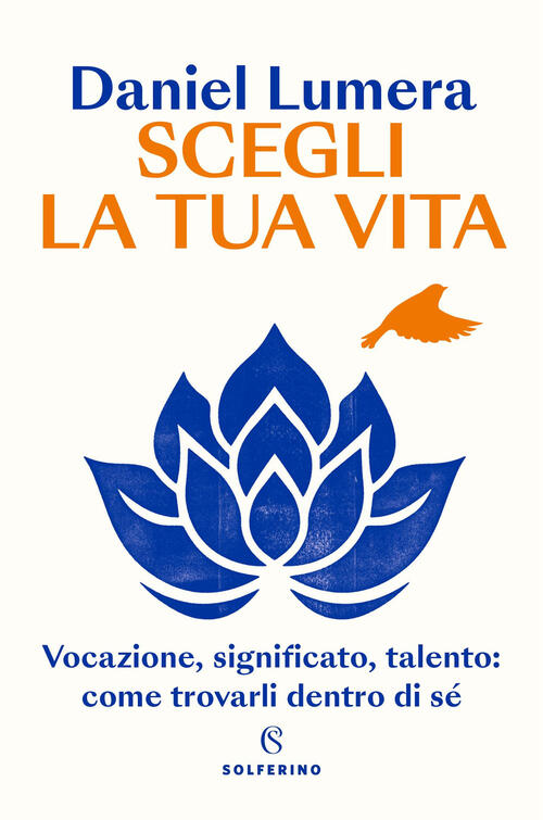 Scegli La Tua Vita. Vocazione, Significato, Talento: Come Trovarli Dentro Di S