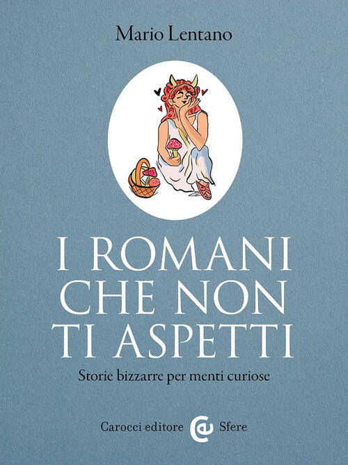 I Romani Che Non Ti Aspetti. Storie Bizzarre Per Menti Curiose Mario Lentano C