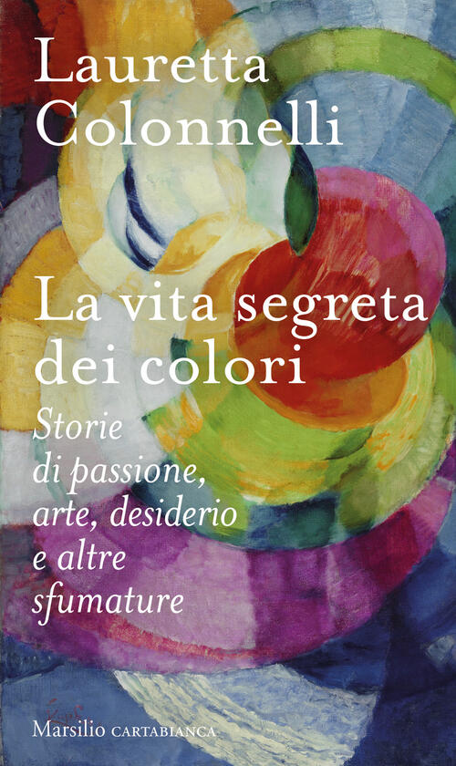La Vita Segreta Dei Colori Lauretta Colonnelli Marsilio 2023