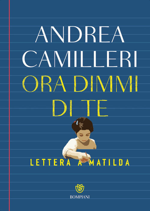 Ora Dimmi Di Te. Lettera A Matilda Andrea Camilleri Bompiani 2025