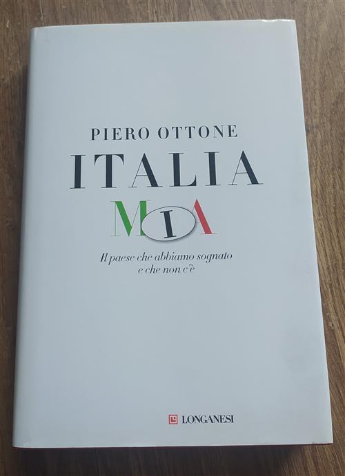 Italia Mia. Il Paese Che Abbiamo Sognato E Che Non C'e Piero Ottone Longanesi
