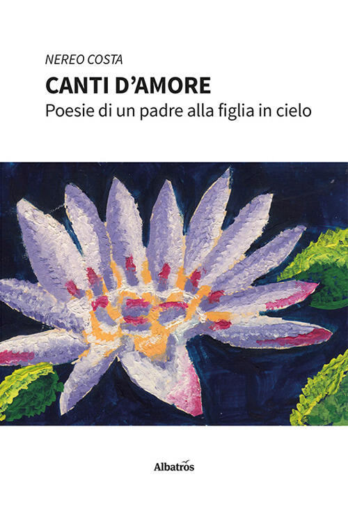 Canti D'amore. Poesie Di Un Padre Alla Figlia In Cielo