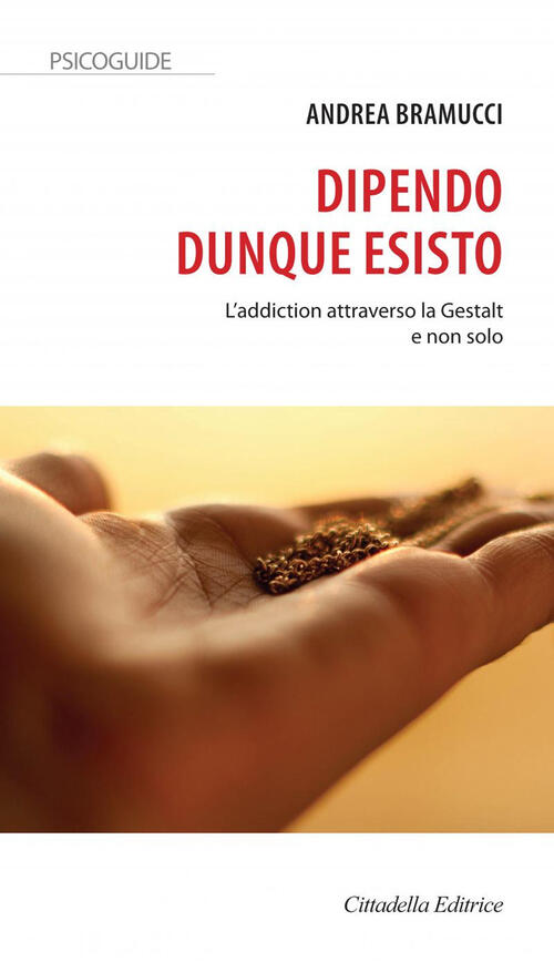 Dipendo Dunque Esisto. L'addiction Attraverso La Gestalt E Non Solo Andrea Bra