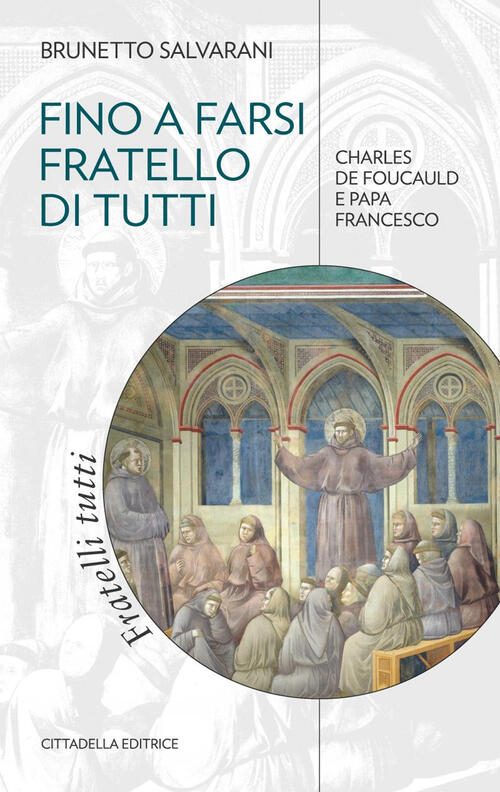 Fino A Farsi Fratello Di Tutti. Charles De Foucauld E Papa Francesco Brunetto