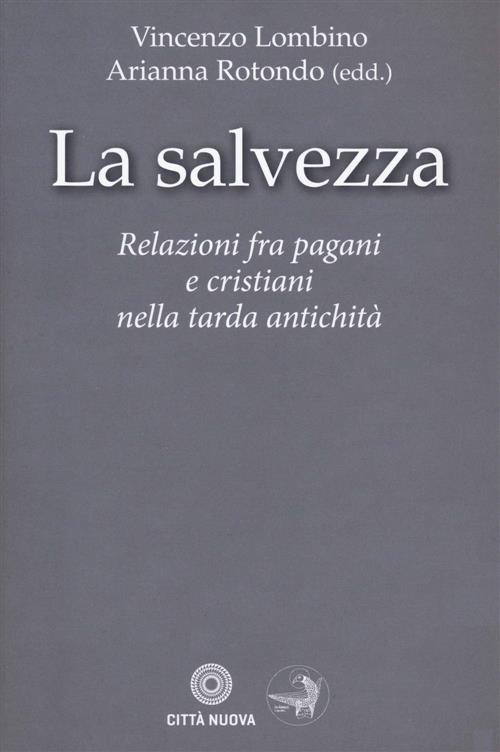 La Salvezza. Relazioni Fra Pagani E Cristiani Nella Tarda Antichita
