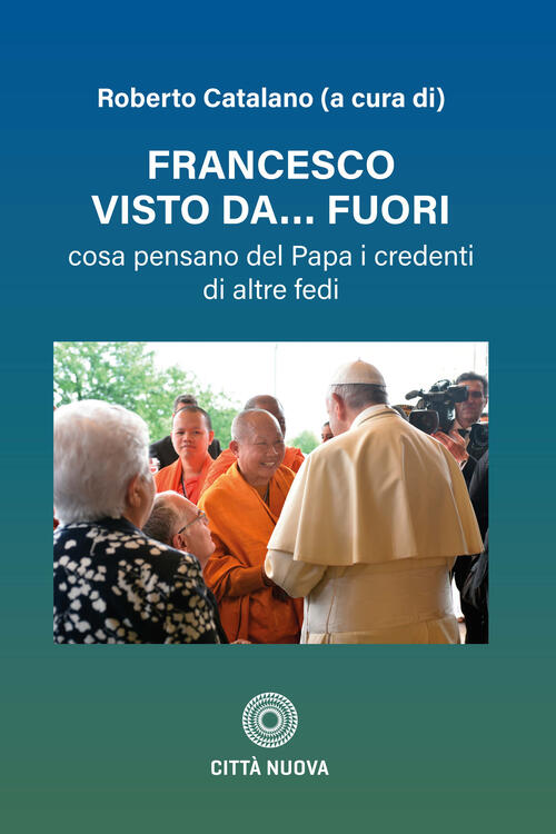Francesco Visto Da Fuori. Cosa Pensano Del Papa I Credenti Di Altre Fedi Citta