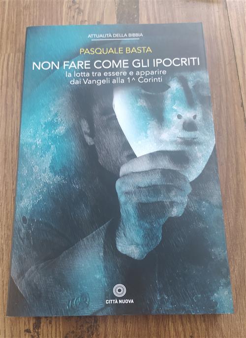 Non Fare Come Gli Ipocriti. La Lotta Tra Essere E Apparire Dai Vangeli Alla 1