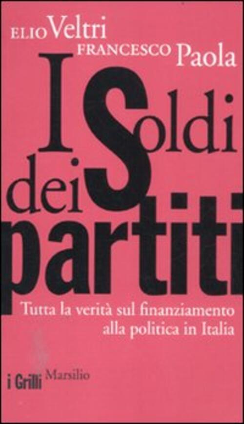 I Soldi Dei Partiti. Tutta La Verita Sul Finanziamento Alla Politica In Italia