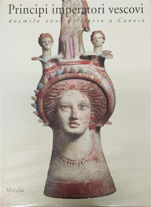 Principi Imperatori Vescovi. Duemila Anni Di Storia A Canosa Raffaella Cassano