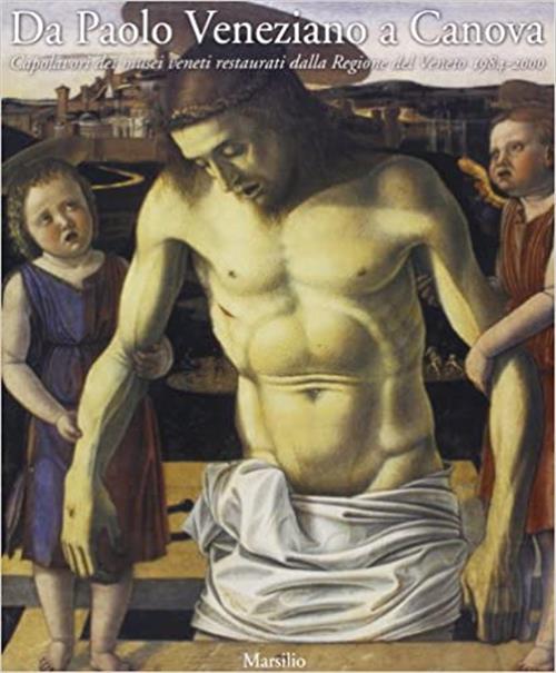 Da Paolo Veneziano A Canova. Capolavori Dei Musei Veneti Restaurati Dalla Regione Del Veneto