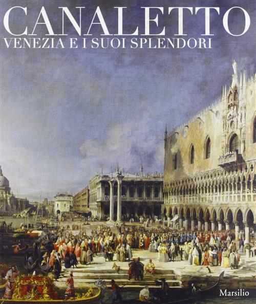 Canaletto. Venezia E I Suoi Splendori Giuseppe Pavanello, Alberto Craievich Ma