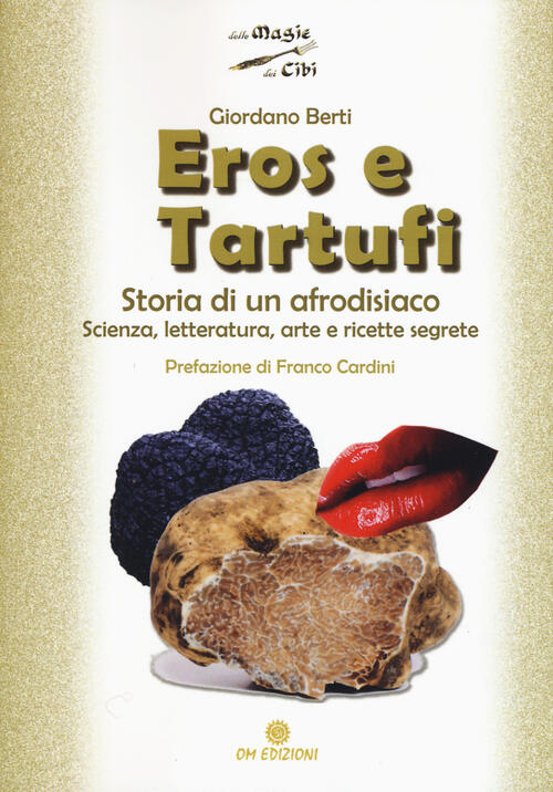 Eros E Tartufi. Storia Di Un Afrodisiaco. Scienza, Letteratura, Arte E Ricette