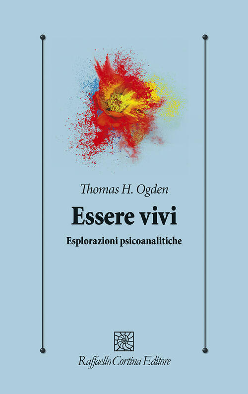 Essere Vivi. Esplorazioni Psicoanalitiche Thomas H. Ogden Raffaello Cortina Ed