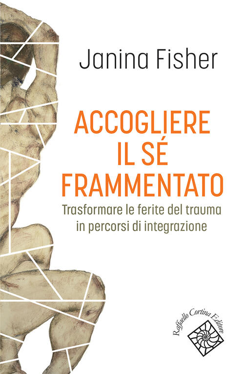 Accogliere Il Se Frammentato. Trasformare Le Ferite Del Trauma In Percorsi Di