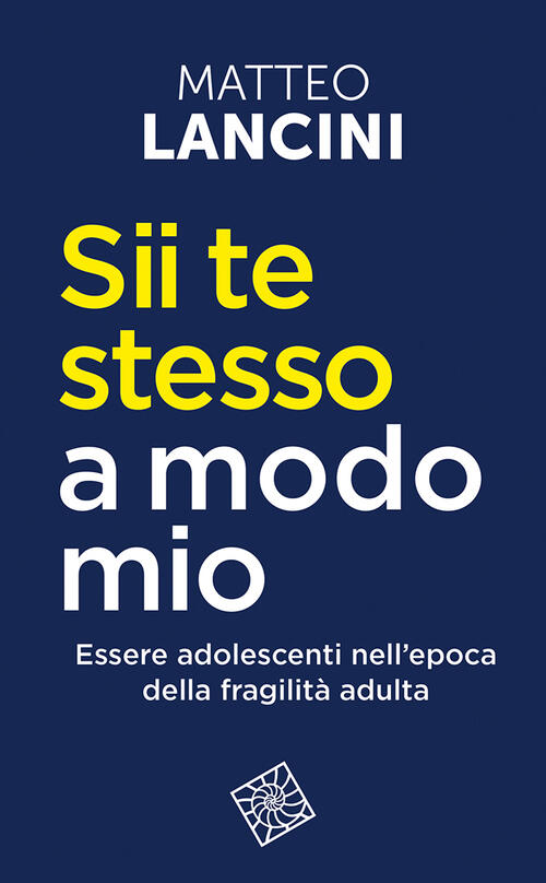 Sii Te Stesso A Modo Mio. Essere Adolescenti Nell'epoca Della Fragilita Adulta