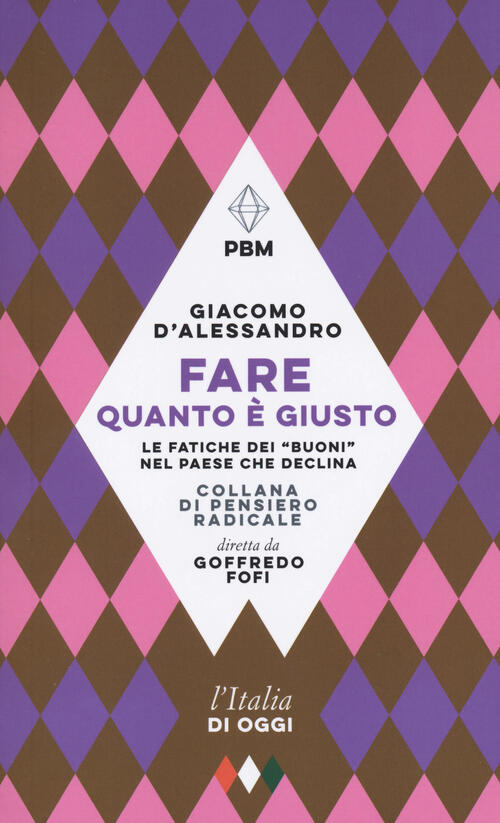 Fare Quanto E Giusto. Le Fatiche Dei Buoni Nel Paese Che Declina Giacomo D'ale