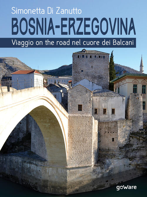 Bosnia-Erzegovina. Viaggio On The Road Nel Cuore Dei Balcani Simonetta Di Zanu