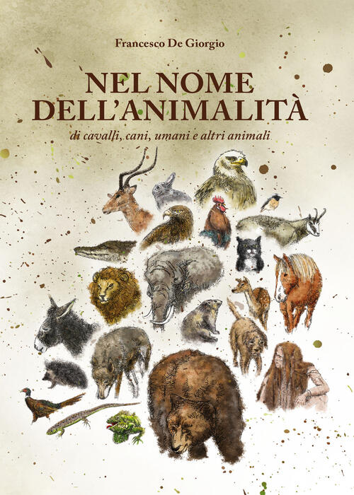 Nel Nome Dell'animalita Di Cavalli, Cani, Umani E Altri Animali Francesco De G