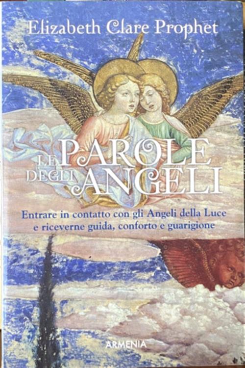 Le Parole Degli Angeli. Entrare In Contatto Con Gli Angeli Della Luce E Riceverne Guida, Conforto