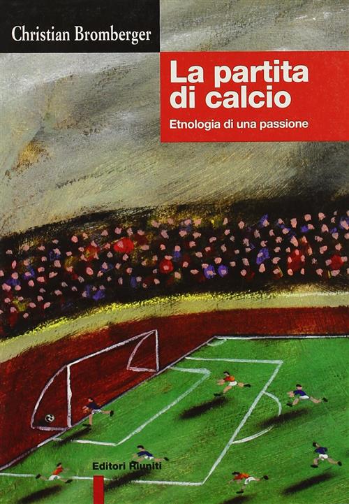 La Partita Di Calcio. Etnologia Di Una Passione Christian Bromberger Editori R