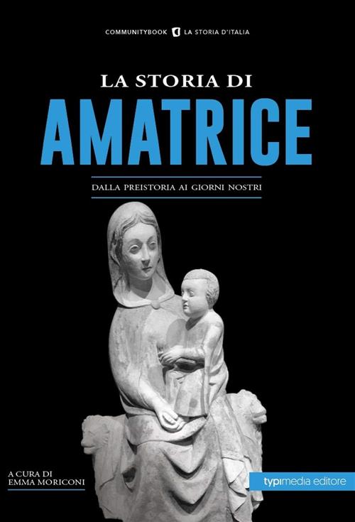 La Storia Di Amatrice. Dalla Preistoria Ai Giorni Nostri Typimedia Editore 202