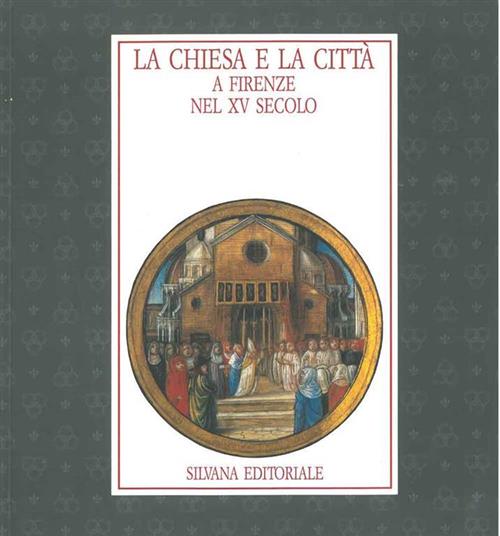 La Chiesa E La Citta A Firenze Nel Xv Secolo. Documenti Librari Della Cultura In Eta Laurenziana
