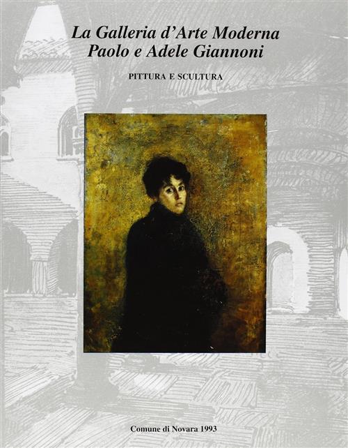 La Galleria D'arte Moderna Paolo E Adele Giannoni. Catalogo Generale. Pittura