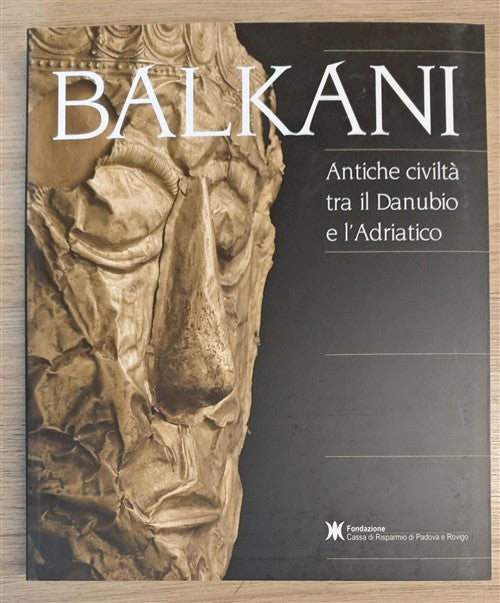 Balkani. Antiche Civilta Tra Il Danubio E L'adriatico. Catalogo Della Mostra A