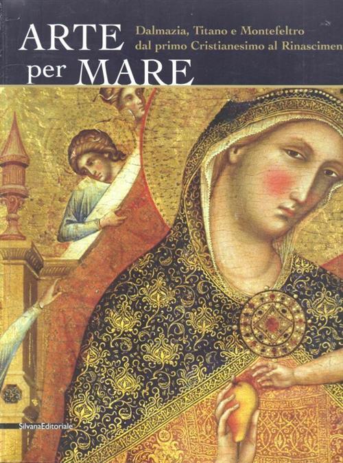 Arte Per Mare. Dalmazia, Titano E Montefeltro Dal Primo Cristianesimo Al Rinas