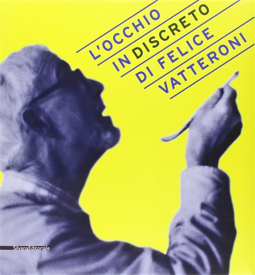 L' Occhio (In)Discreto Di Felice Vatteroni. Mostra Celebrativa Dell'artista Nel Centenario