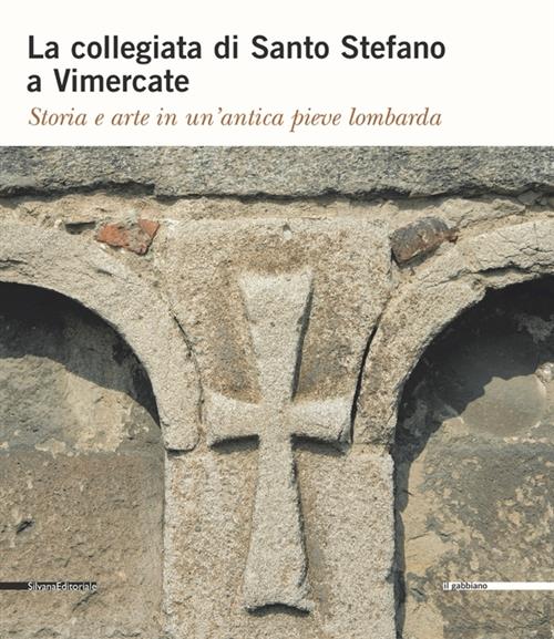 La Collegiata Di Santo Stefano A Vimercate. Storia E Arte In Un'antica Pieve Lombarda