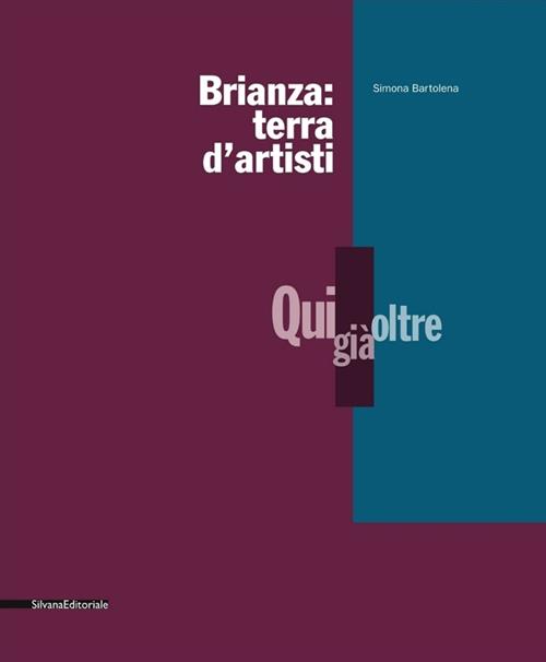 Brianza: Terra D'artisti. Qui, Già, Oltre. Catalogo Della Mostra Simona Bartol
