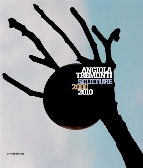 Angiola Tremonti. Sculture 2000-2010