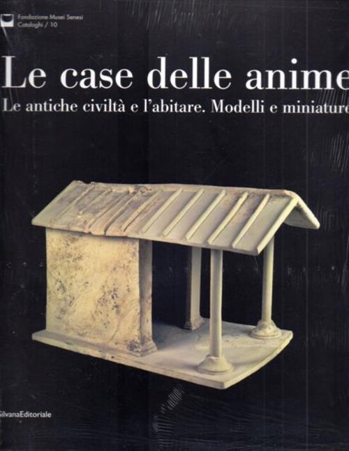 Le Case Delle Anime. Le Antiche Civiltà E L'abitare. Modelli E Miniature. Cata