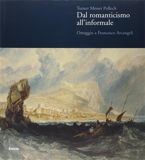 Turner Monet Pollock. Dal Romanticismo All'informale. Omaggio A Francesco Arca