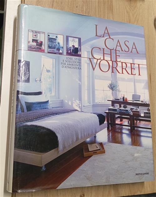 La Casa Che Vorrei. Idee, Stili E Soluzioni Per Ambienti D'atmosfera Mondadori