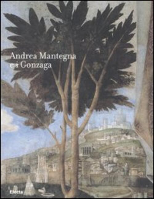 Andrea Mantegna E I Gonzaga. Rinascimento Nel Castello Di San Giorgio. Catalog