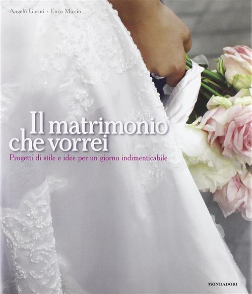 Il Matrimonio Che Vorrei. Progetti Di Stile E Idee Per Un Giorno Indimenticabi