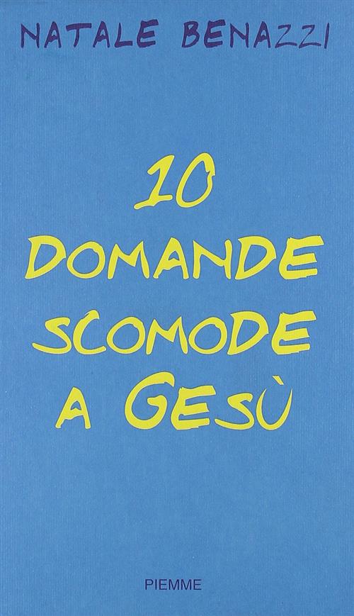 Dieci Domande Scomode A Gesu. Un Esercizio Di Speranza Natale Benazzi Piemme 2