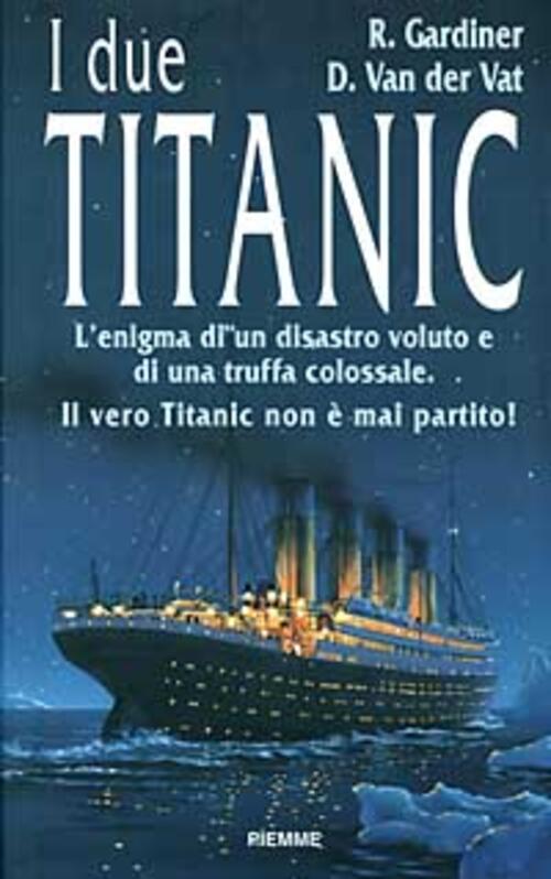 I Due Titanic. L'enigma Di Un Disastro Voluto E Di Una Truffa Colossale. Il Ve