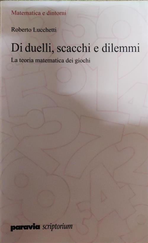 Di Duelli, Scacchi E Dilemmi. La Teoria Matematica Dei Giochi Roberto Lucchett