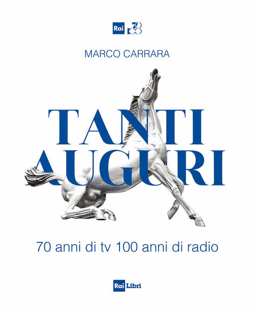 Tanti Auguri. 70 Anni Di Tv, 100 Anni Di Radio Marco Carrara Rai Libri 2024