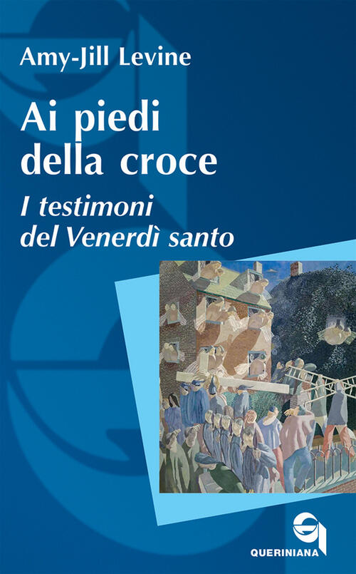 Ai Piedi Della Croce. I Testimoni Del Venerdi Santo Amy-Jill Levine Queriniana
