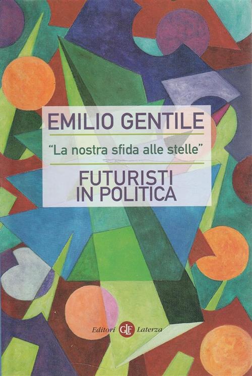 La Nostra Sfida Alle Stelle. Futuristi In Politica Emilio Gentile Laterza 2009